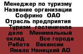 Менеджер по туризму › Название организации ­ Софрино, ОАО › Отрасль предприятия ­ Туризм, гостиничное дело › Минимальный оклад ­ 1 - Все города Работа » Вакансии   . Ямало-Ненецкий АО
